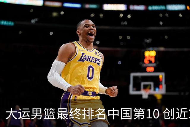 大运男篮最终排名中国第10 创近20年最佳战绩
