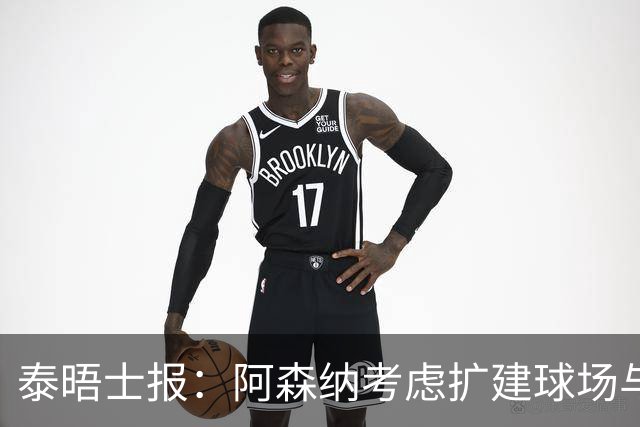 泰晤士报：阿森纳考虑扩建球场与对手抗衡