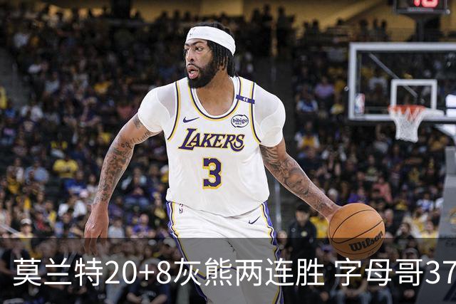 莫兰特20+8灰熊两连胜 字母哥37+10雄鹿6连胜