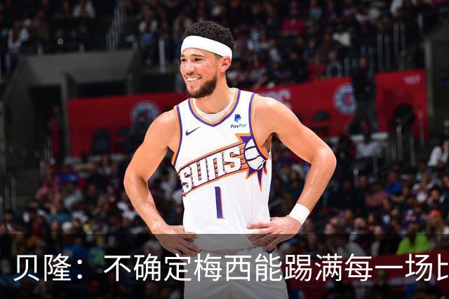 贝隆：不确定梅西能踢满每一场比赛，我认为他需要得到帮助